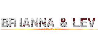 ＢＲＩＡＮＮＡ ＆ ＬＥＶＩ (are tying the knot!)