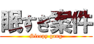 眠すぎ案件 (Sleepy gang)