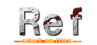 Ｒｅｆ (attack on titan)