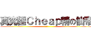 真究極Ｃｈｅａｐ精の仙帝 (親生仔)
