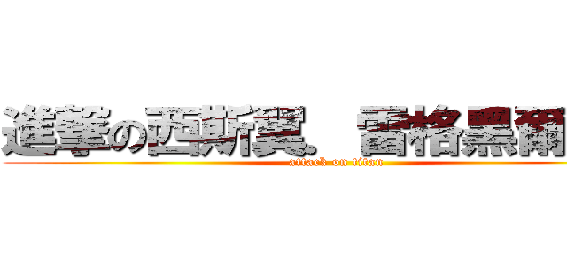 進撃の西斯翼．雷格黑爾．金 (attack on titan)