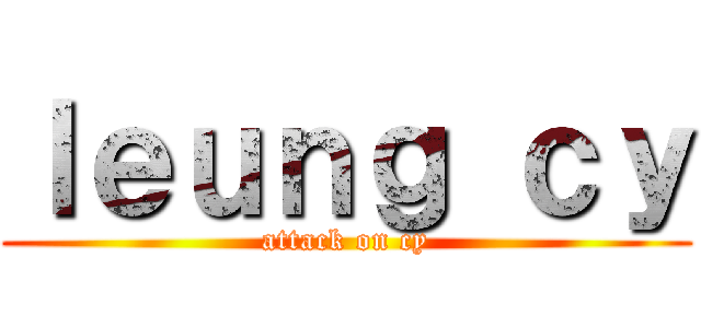 ｌｅｕｎｇ ｃｙ (attack on cy)