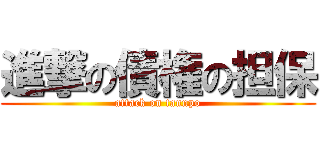 進撃の債権の担保 (attack on tannpo)