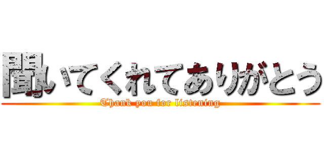 聞いてくれてありがとう (Thank you for listening)