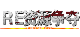 ＲＥ资源争夺 (attack on titan)