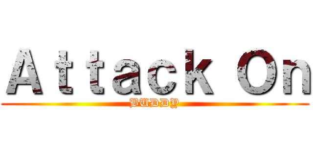 Ａｔｔａｃｋ Ｏｎ (BUDDY)