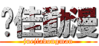 絕佳動漫 (juejiadongman)