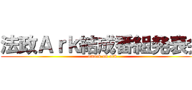 法政Ａｒｋ結成番組発表会 (attack on ark)
