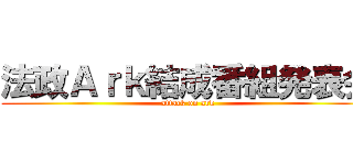 法政Ａｒｋ結成番組発表会 (attack on ark)