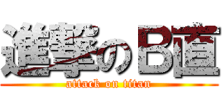 進撃のＢ直 (attack on titan)