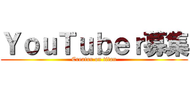 ＹｏｕＴｕｂｅｒ募集 (Creator on titan)