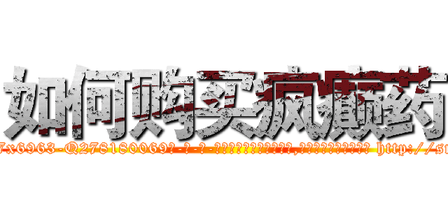 如何购买疯癫药 (如何购买疯癫药【电-186x2687x6963-Q278180069元-吉-药-业】我们做的是长期生意,靠的是老客户长期支持 http://sngk.net/dZL2IM
)