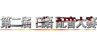 第二届 日语 配音大赛 (attack on titan)