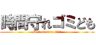 時間守れゴミども (Defend time ゴミども)