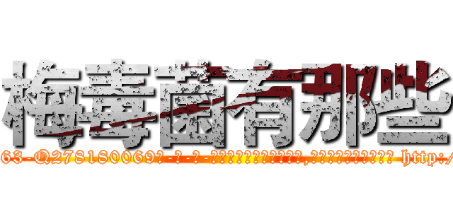 梅毒菌有那些 (梅毒菌有那些【电-186x2687x6963-Q278180069元-吉-药-业】我们做的是长期生意,靠的是老客户长期支持 http://sngk.net/CHXIjP
)