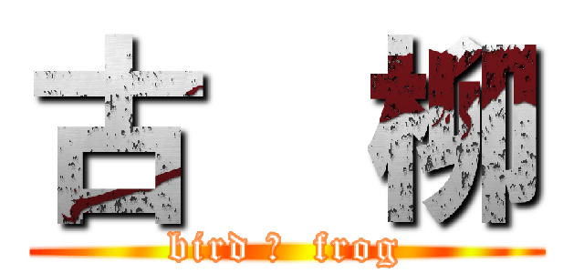 古  柳 (bird ＆  frog)