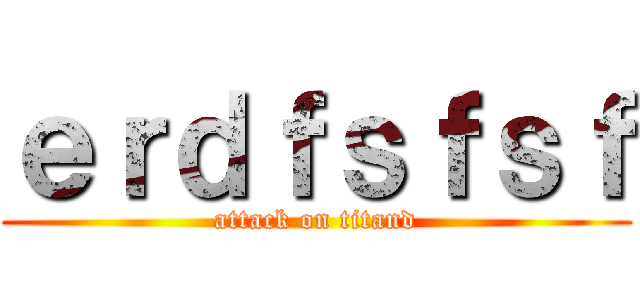 ｅｒｄｆｓｆｓｆ (attack on titand)
