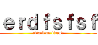 ｅｒｄｆｓｆｓｆ (attack on titand)