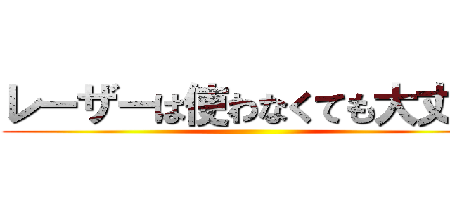 レーザーは使わなくても大丈夫 ()