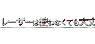レーザーは使わなくても大丈夫 ()