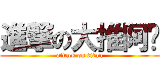 進撃の大推阿醬 (attack on titan)