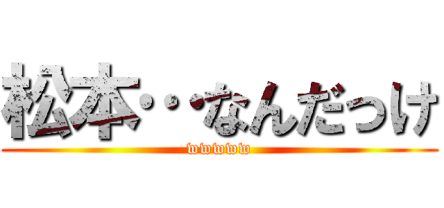 松本…なんだっけ (wwwww)