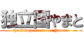 独立国やまと (the Independence of Yamato)