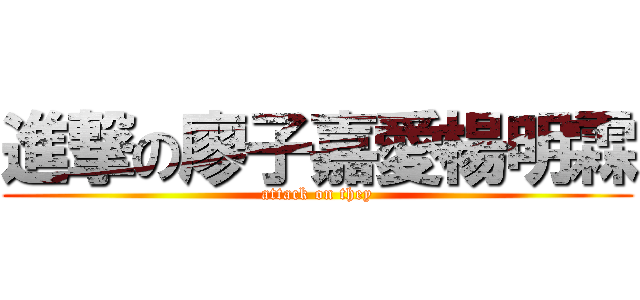 進撃の廖子嘉愛楊明霖 (attack on they)