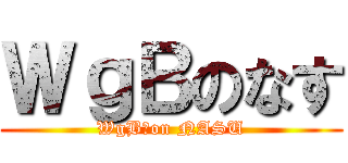 ＷｇＢのなす (WgB　on NASU)