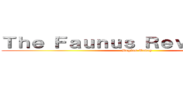 Ｔｈｅ Ｆａｕｎｕｓ Ｒｅｖｏｌｕｔｉｏｎ (Begins Today)