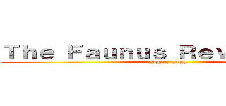 Ｔｈｅ Ｆａｕｎｕｓ Ｒｅｖｏｌｕｔｉｏｎ (Begins Today)