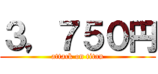 ３，７５０円 (attack on titan)