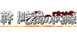 幹！吃我の肉條 (Suck mine Dick)