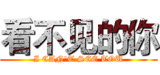 看不见的你 (I CAN'T SEE TOU)