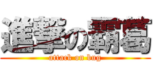 進撃の霸葛 (attack on bug)