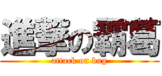 進撃の霸葛 (attack on bug)