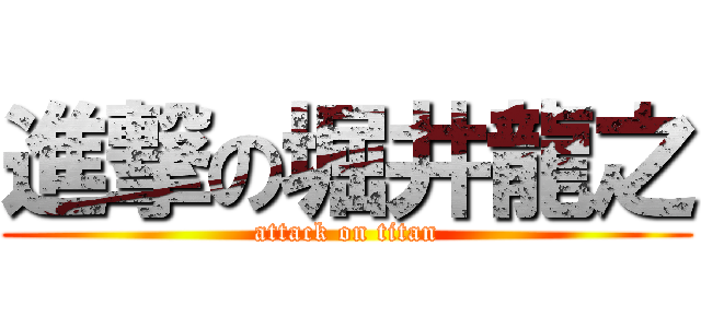 進撃の堀井龍之 (attack on titan)