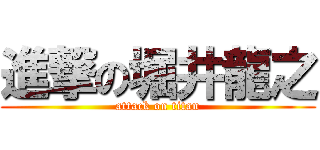 進撃の堀井龍之 (attack on titan)