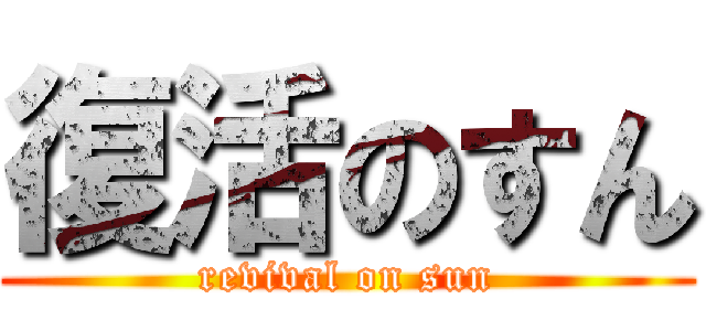 復活のすん (revival on sun)