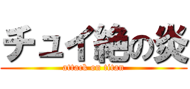 チュイ絶の炎 (attack on titan)