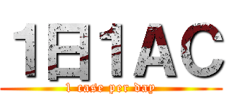 １日１ＡＣ (1 case per day)