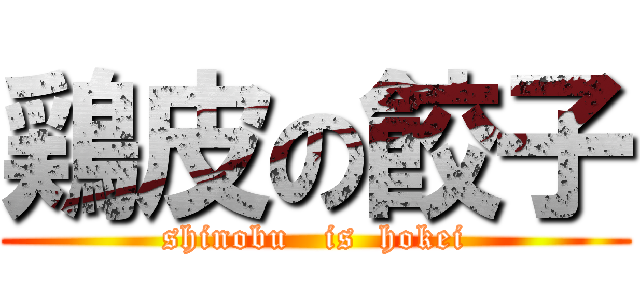 鶏皮の餃子 (shinobu   is  hokei)