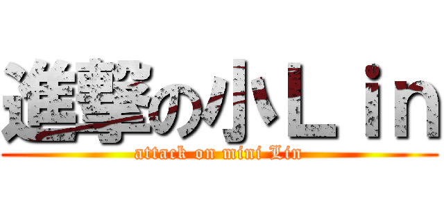 進撃の小Ｌｉｎ (attack on mini Lin)
