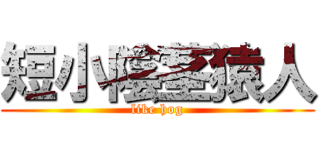 短小陰茎猿人 (like hog)