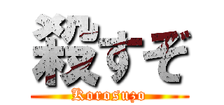殺すぞ (Korosuzo)