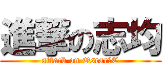 進撃の志均 (attack on Oscar・C)