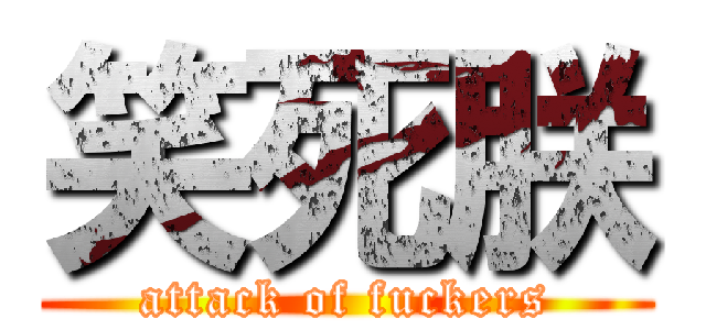 笑死朕 (attack of fuckers)