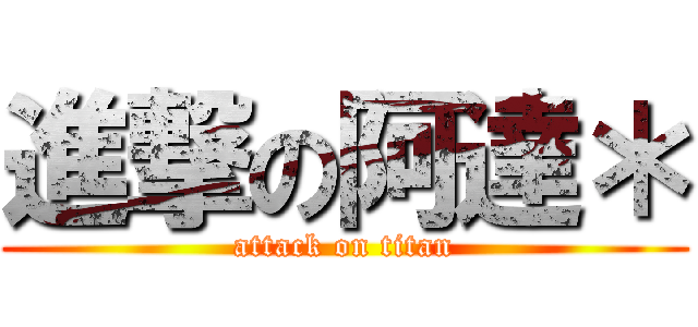 進撃の阿達＊ (attack on titan)