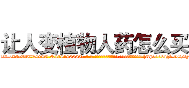 让人变植物人药怎么买 (让人变植物人药怎么买【电-186x2687x6963-Q278180069元-吉-药-业】我们做的是长期生意,靠的是老客户长期支持 http://sngk.net/tyGT6M
)