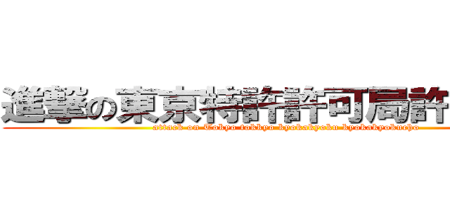 進撃の東京特許許可局許可局長 (attack on Tokyo tokkyo kyokakyoku kyokakyokucho )